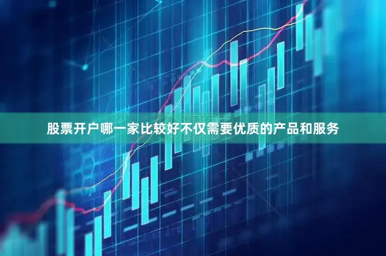 股票开户哪一家比较好不仅需要优质的产品和服务