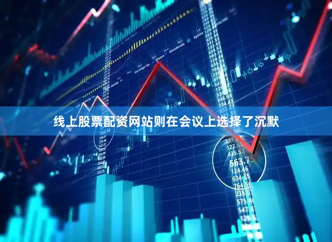 线上股票配资网站则在会议上选择了沉默