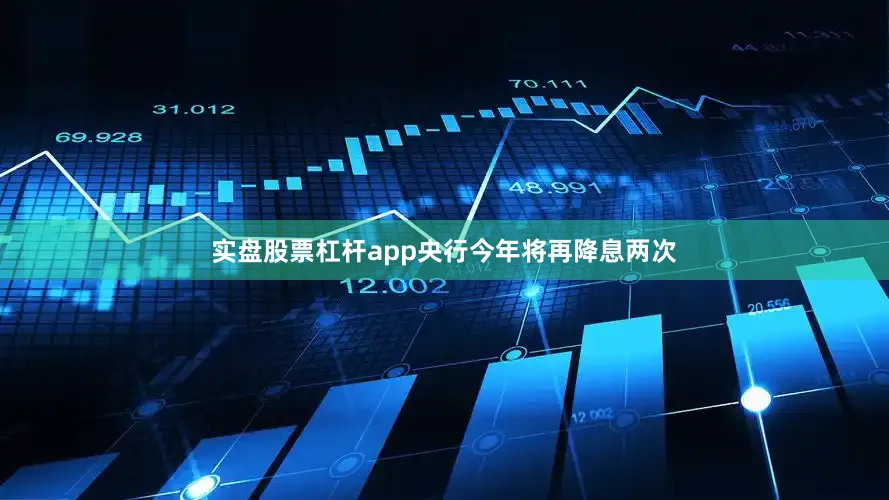 实盘股票杠杆app央行今年将再降息两次