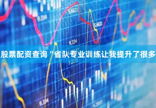 股票配资查询“省队专业训练让我提升了很多