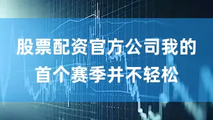股票配资官方公司我的首个赛季并不轻松