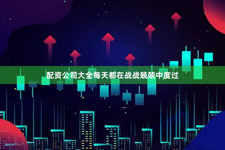 配资公司大全每天都在战战兢兢中度过
