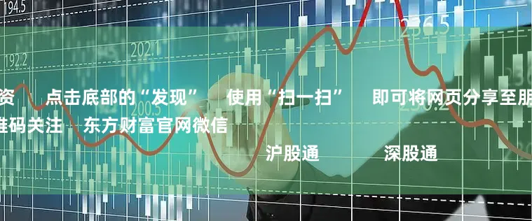 全国股票配资      点击底部的“发现”     使用“扫一扫”     即可将网页分享至朋友圈                            扫描二维码关注    东方财富官网微信                                                                        沪股通             深股通
