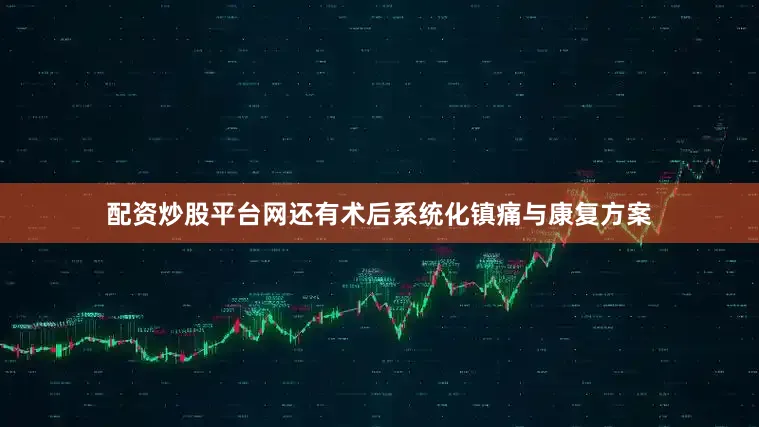 配资炒股平台网还有术后系统化镇痛与康复方案