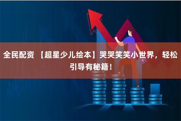 全民配资 【超星少儿绘本】哭哭笑笑小世界，轻松引导有秘籍！