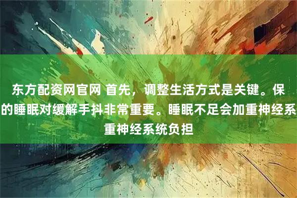 东方配资网官网 首先，调整生活方式是关键。保持充足的睡眠对缓解手抖非常重要。睡眠不足会加重神经系统负担