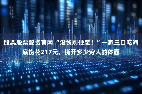 股票股票配资官网 “没钱别硬装!”一家三口吃海底捞花217元,撕开多少穷人的体面