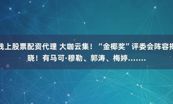 线上股票配资代理 大咖云集！“金椰奖”评委会阵容揭晓！有马可·穆勒、郭涛、梅婷.......