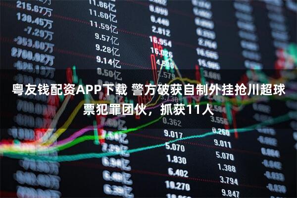 粤友钱配资APP下载 警方破获自制外挂抢川超球票犯罪团伙,抓获11人