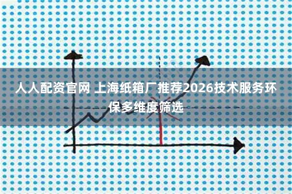 人人配资官网 上海纸箱厂推荐2026技术服务环保多维度筛选