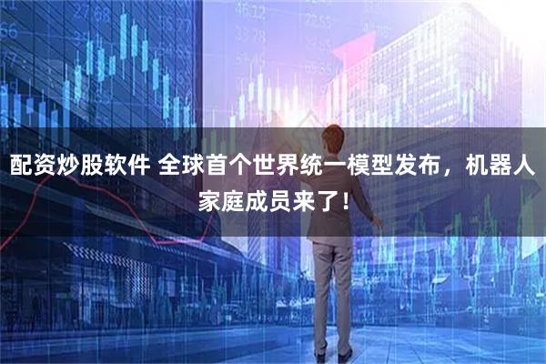 配资炒股软件 全球首个世界统一模型发布，机器人家庭成员来了！