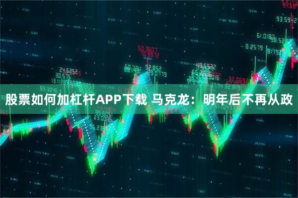 股票如何加杠杆APP下载 马克龙：明年后不再从政
