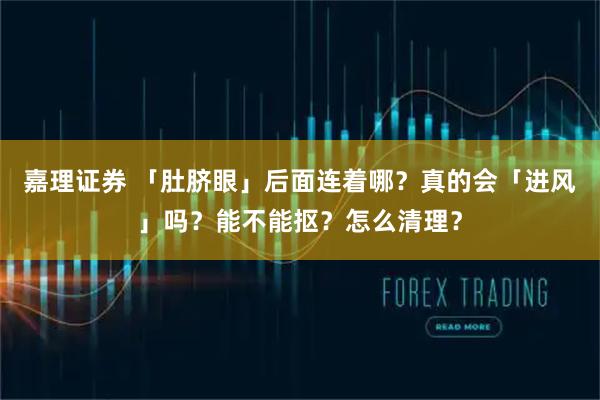 嘉理证券 「肚脐眼」后面连着哪？真的会「进风」吗？能不能抠？怎么清理？