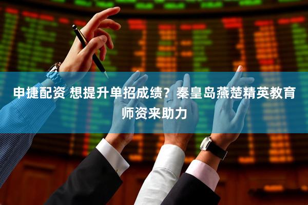 申捷配资 想提升单招成绩？秦皇岛燕楚精英教育师资来助力