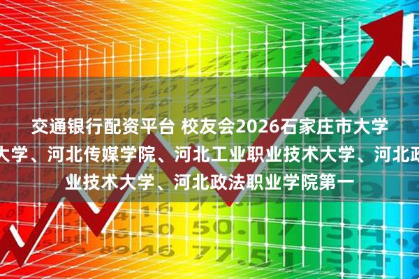 交通银行配资平台 校友会2026石家庄市大学排名，河北师范大学、河北传媒学院、河北工业职业技术大学、河北政法职业学院第一