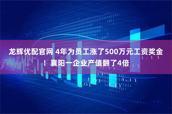 龙辉优配官网 4年为员工涨了500万元工资奖金！襄阳一企业产值翻了4倍