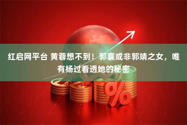 红启网平台 黄蓉想不到！郭襄或非郭靖之女，唯有杨过看透她的秘密