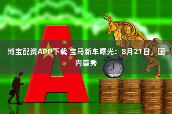 博宝配资APP下载 宝马新车曝光：8月21日，国内首秀