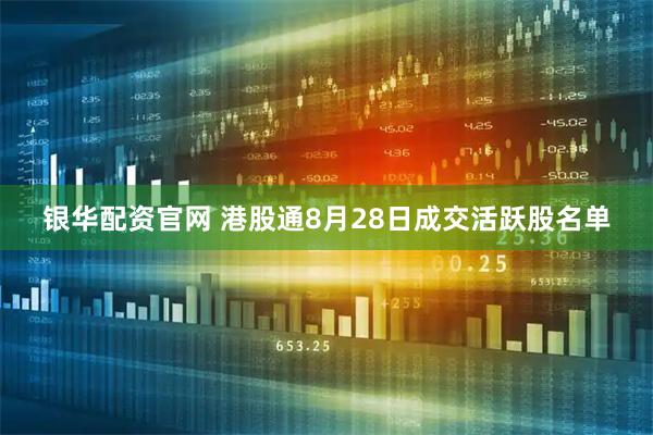 银华配资官网 港股通8月28日成交活跃股名单