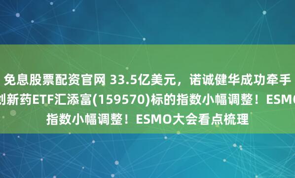 免息股票配资官网 33.5亿美元，诺诚健华成功牵手礼来！港股通创新药ETF汇添富(159570)标的指数小幅调整！ESMO大会看点梳理